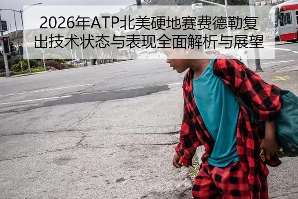 2026年ATP北美硬地赛费德勒复出技术状态与表现全面解析与展望