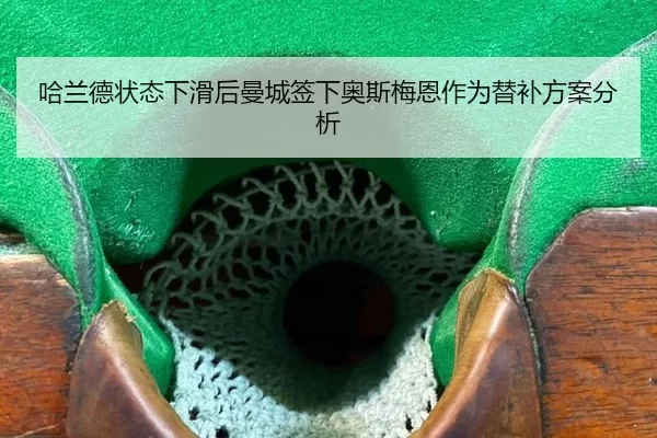 哈兰德状态下滑后曼城签下奥斯梅恩作为替补方案分析